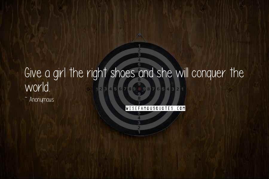 Anonymous Quotes: Give a girl the right shoes and she will conquer the world.