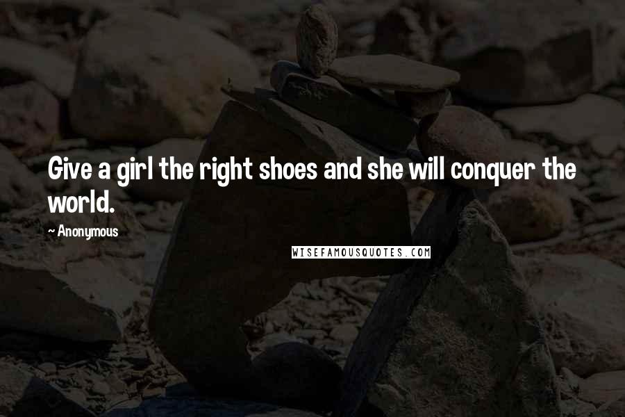 Anonymous Quotes: Give a girl the right shoes and she will conquer the world.