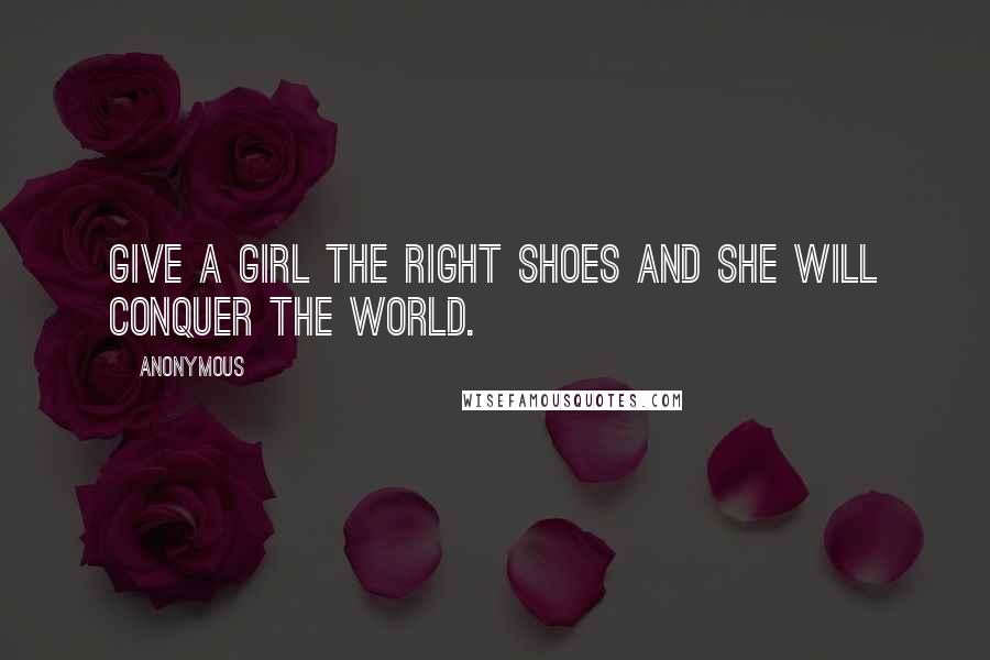 Anonymous Quotes: Give a girl the right shoes and she will conquer the world.