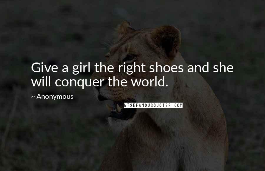 Anonymous Quotes: Give a girl the right shoes and she will conquer the world.