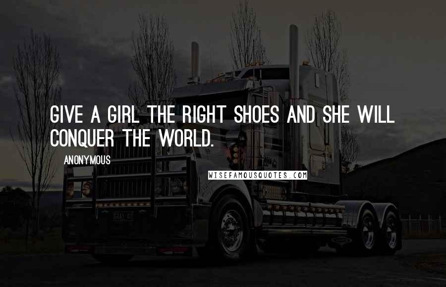 Anonymous Quotes: Give a girl the right shoes and she will conquer the world.