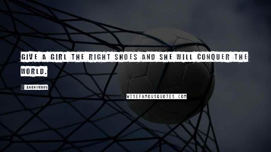 Anonymous Quotes: Give a girl the right shoes and she will conquer the world.