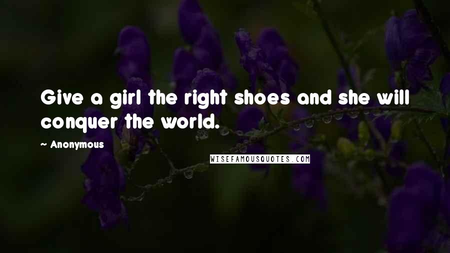 Anonymous Quotes: Give a girl the right shoes and she will conquer the world.