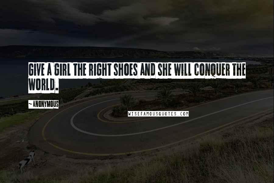 Anonymous Quotes: Give a girl the right shoes and she will conquer the world.