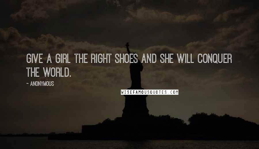 Anonymous Quotes: Give a girl the right shoes and she will conquer the world.