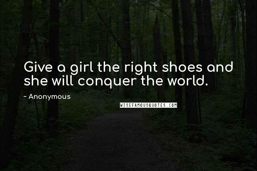 Anonymous Quotes: Give a girl the right shoes and she will conquer the world.