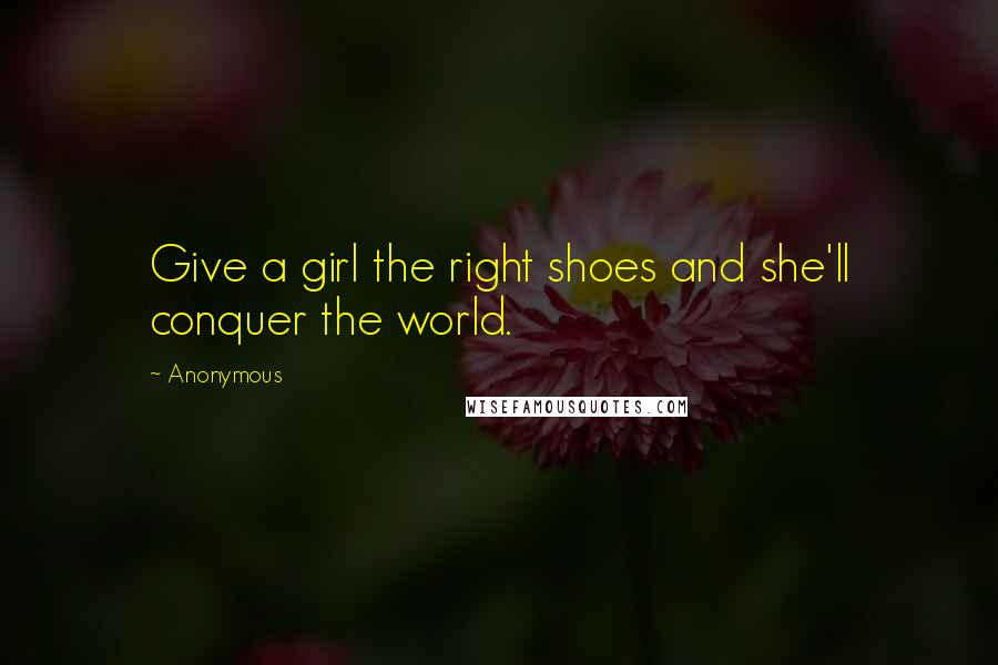 Anonymous Quotes: Give a girl the right shoes and she'll conquer the world.