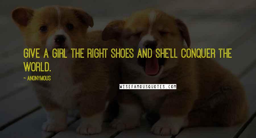 Anonymous Quotes: Give a girl the right shoes and she'll conquer the world.