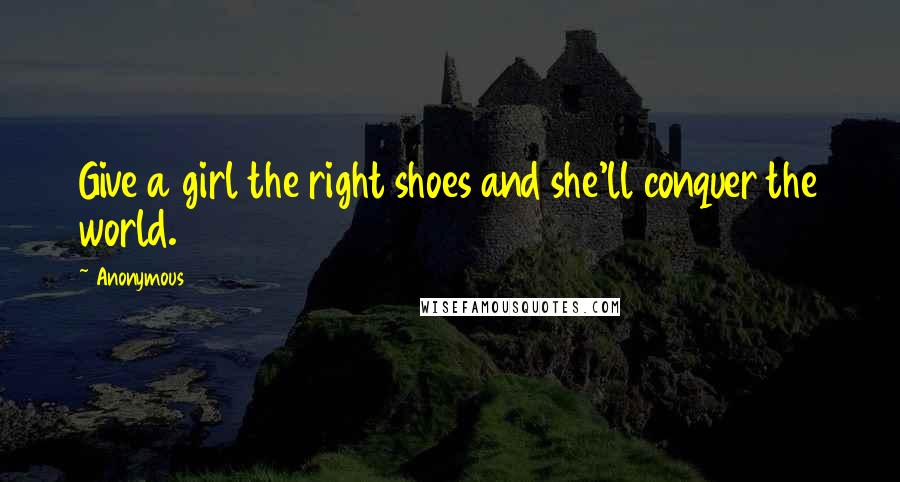 Anonymous Quotes: Give a girl the right shoes and she'll conquer the world.