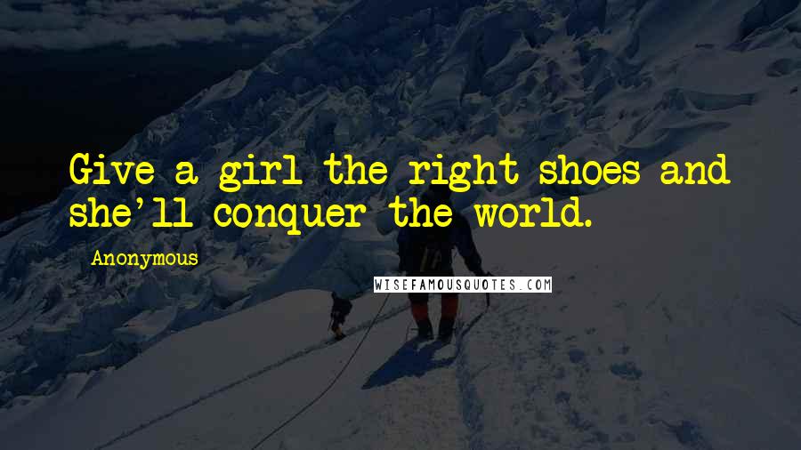 Anonymous Quotes: Give a girl the right shoes and she'll conquer the world.