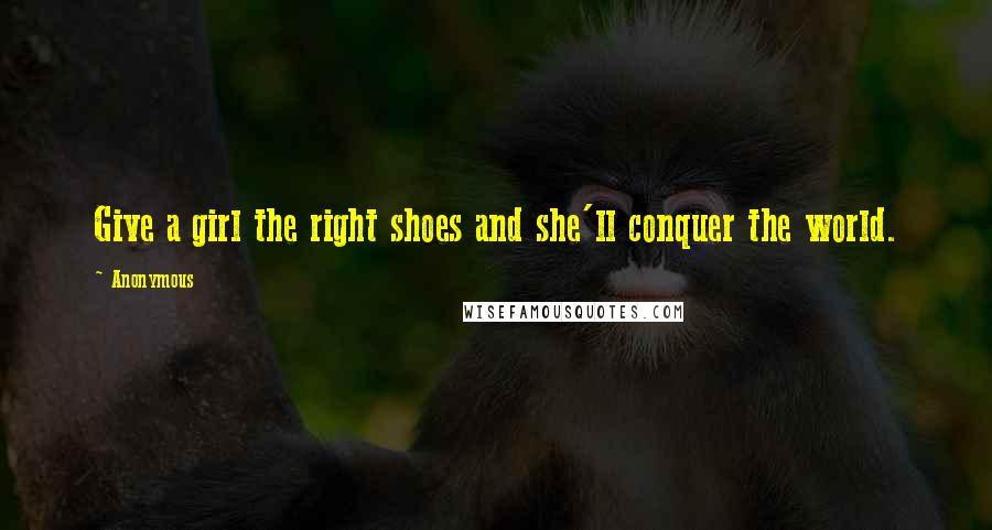 Anonymous Quotes: Give a girl the right shoes and she'll conquer the world.