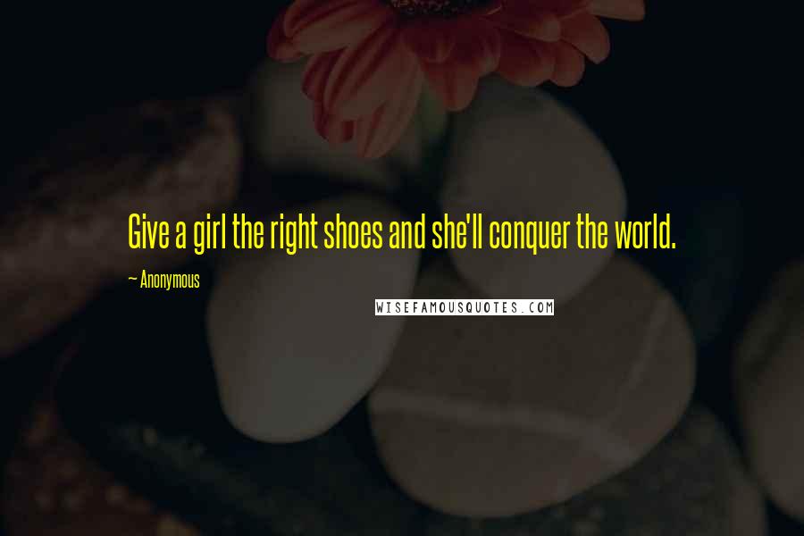 Anonymous Quotes: Give a girl the right shoes and she'll conquer the world.