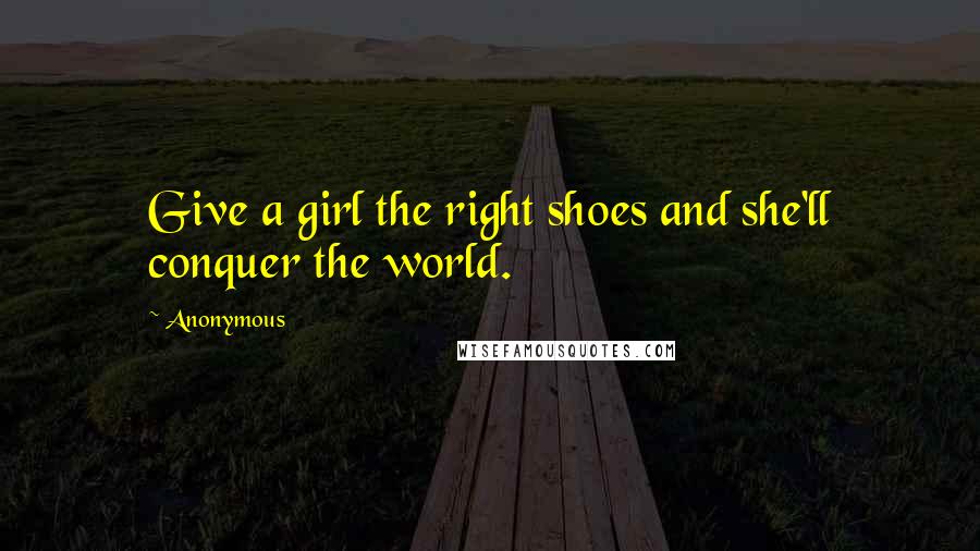 Anonymous Quotes: Give a girl the right shoes and she'll conquer the world.