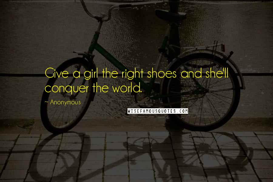 Anonymous Quotes: Give a girl the right shoes and she'll conquer the world.