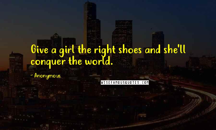 Anonymous Quotes: Give a girl the right shoes and she'll conquer the world.