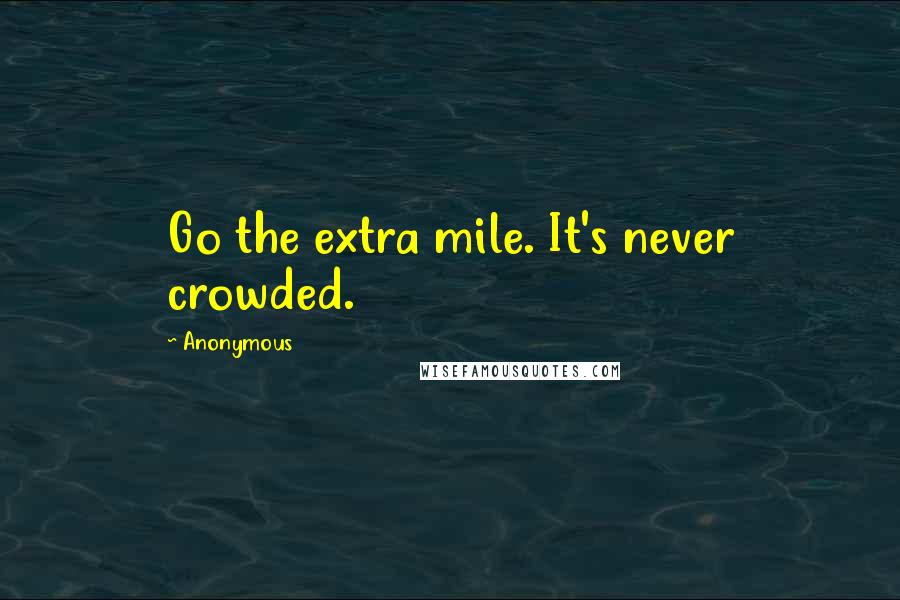 Anonymous Quotes: Go the extra mile. It's never crowded.