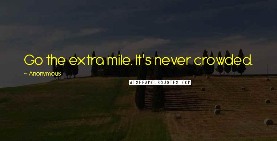 Anonymous Quotes: Go the extra mile. It's never crowded.