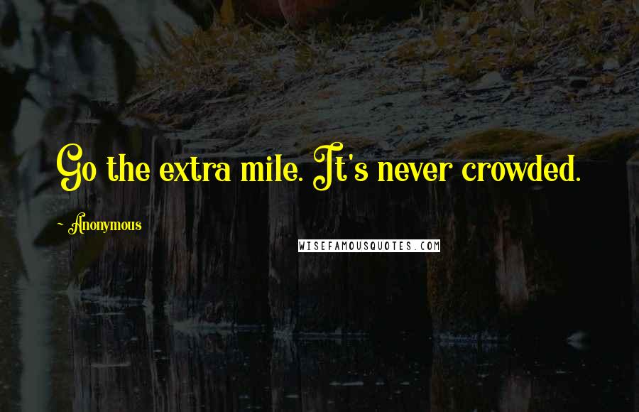 Anonymous Quotes: Go the extra mile. It's never crowded.