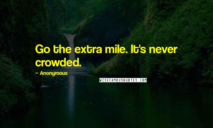 Anonymous Quotes: Go the extra mile. It's never crowded.