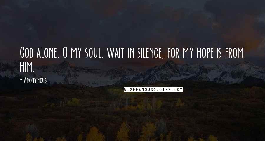 Anonymous Quotes: God alone, O my soul, wait in silence, for my hope is from him.