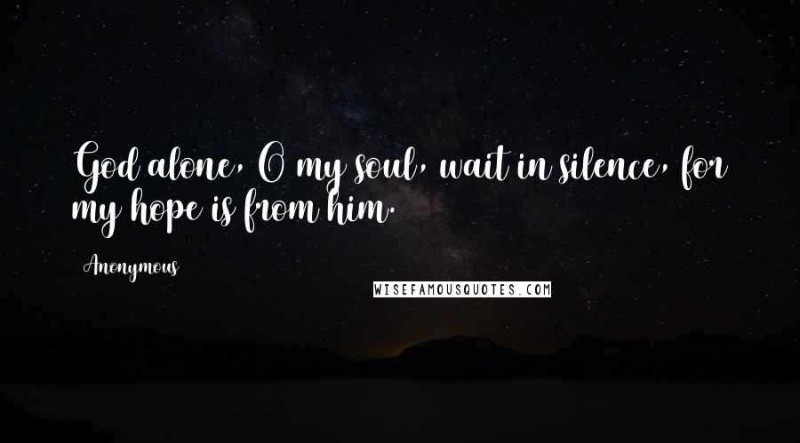 Anonymous Quotes: God alone, O my soul, wait in silence, for my hope is from him.