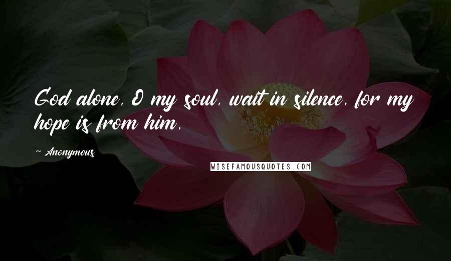Anonymous Quotes: God alone, O my soul, wait in silence, for my hope is from him.