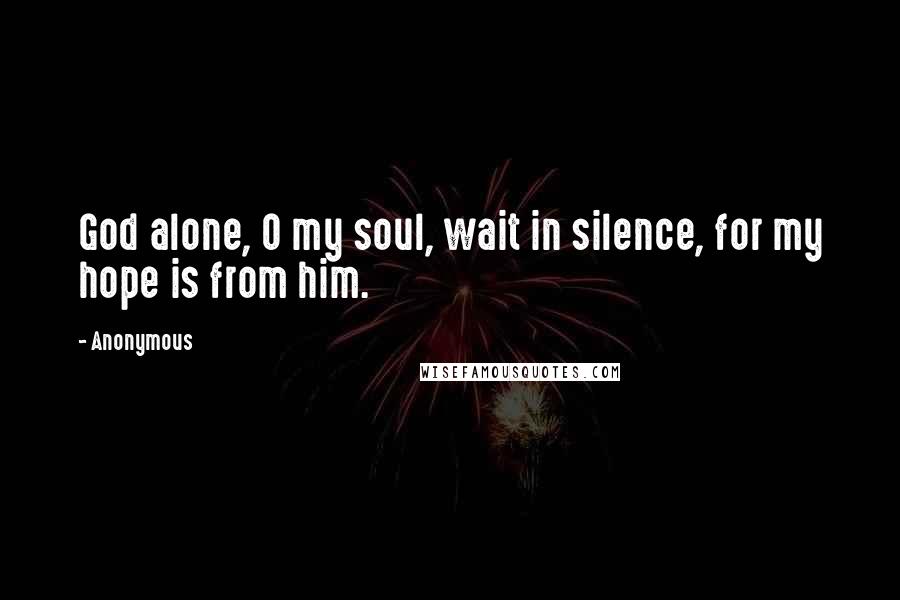 Anonymous Quotes: God alone, O my soul, wait in silence, for my hope is from him.
