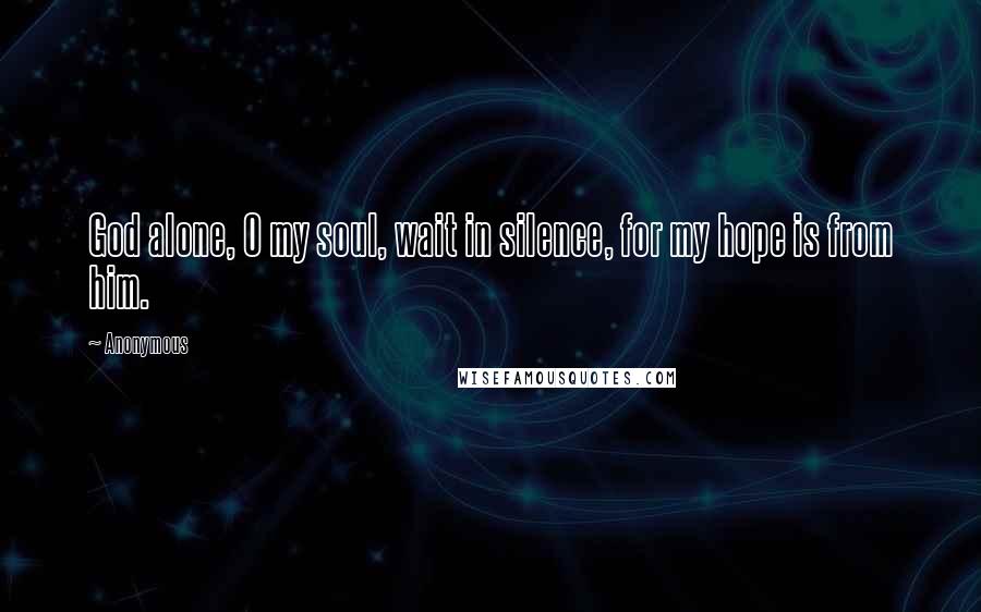 Anonymous Quotes: God alone, O my soul, wait in silence, for my hope is from him.