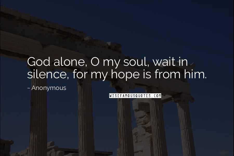 Anonymous Quotes: God alone, O my soul, wait in silence, for my hope is from him.