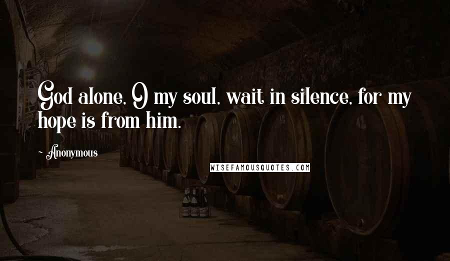 Anonymous Quotes: God alone, O my soul, wait in silence, for my hope is from him.