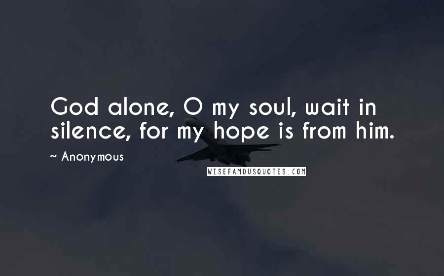 Anonymous Quotes: God alone, O my soul, wait in silence, for my hope is from him.