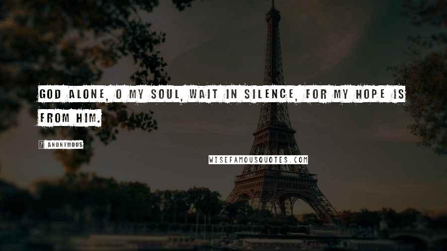 Anonymous Quotes: God alone, O my soul, wait in silence, for my hope is from him.