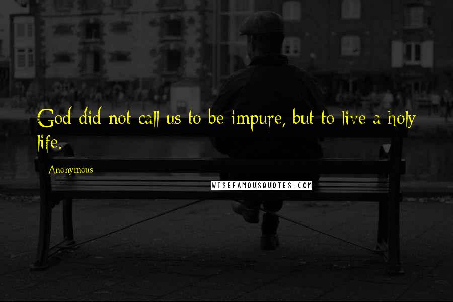 Anonymous Quotes: God did not call us to be impure, but to live a holy life.