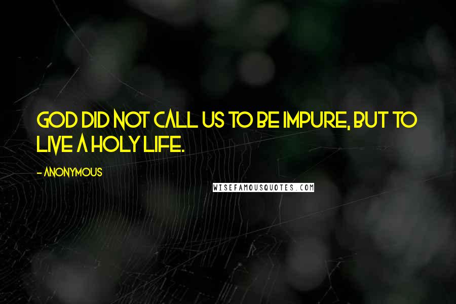 Anonymous Quotes: God did not call us to be impure, but to live a holy life.