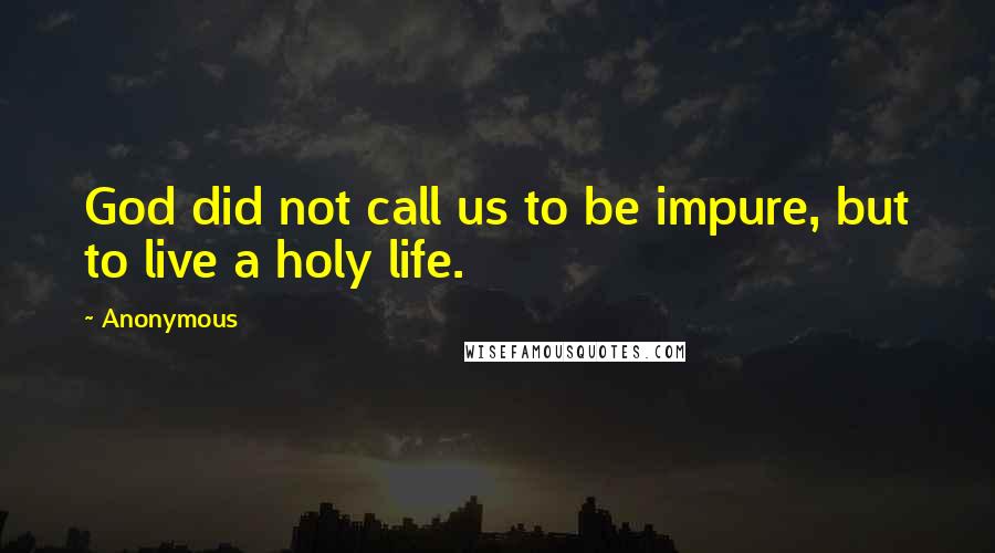 Anonymous Quotes: God did not call us to be impure, but to live a holy life.