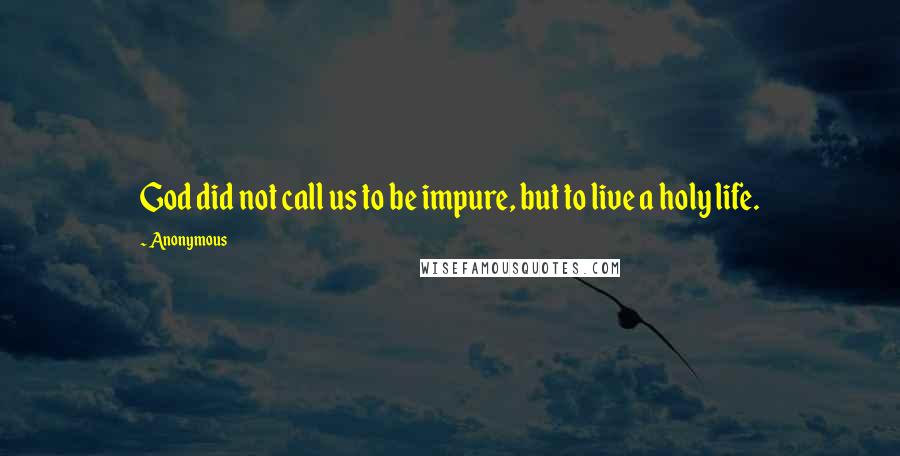 Anonymous Quotes: God did not call us to be impure, but to live a holy life.