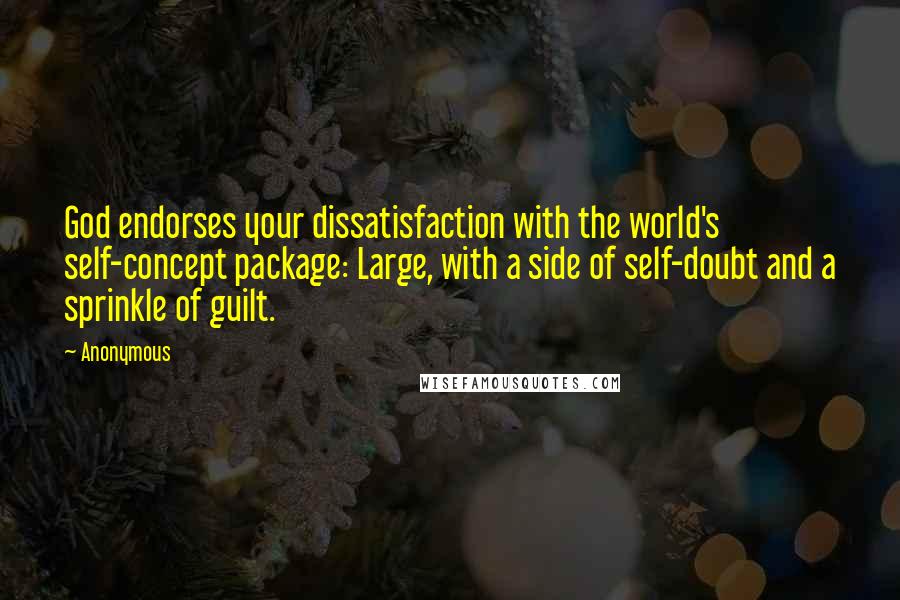 Anonymous Quotes: God endorses your dissatisfaction with the world's self-concept package: Large, with a side of self-doubt and a sprinkle of guilt.