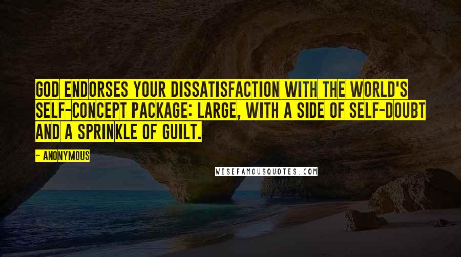 Anonymous Quotes: God endorses your dissatisfaction with the world's self-concept package: Large, with a side of self-doubt and a sprinkle of guilt.