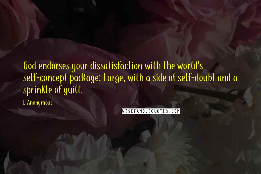 Anonymous Quotes: God endorses your dissatisfaction with the world's self-concept package: Large, with a side of self-doubt and a sprinkle of guilt.