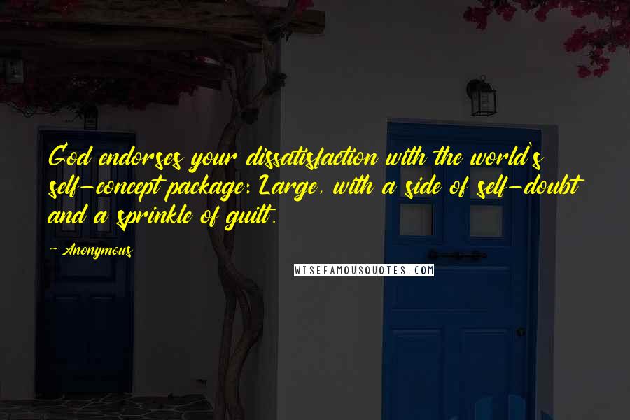 Anonymous Quotes: God endorses your dissatisfaction with the world's self-concept package: Large, with a side of self-doubt and a sprinkle of guilt.