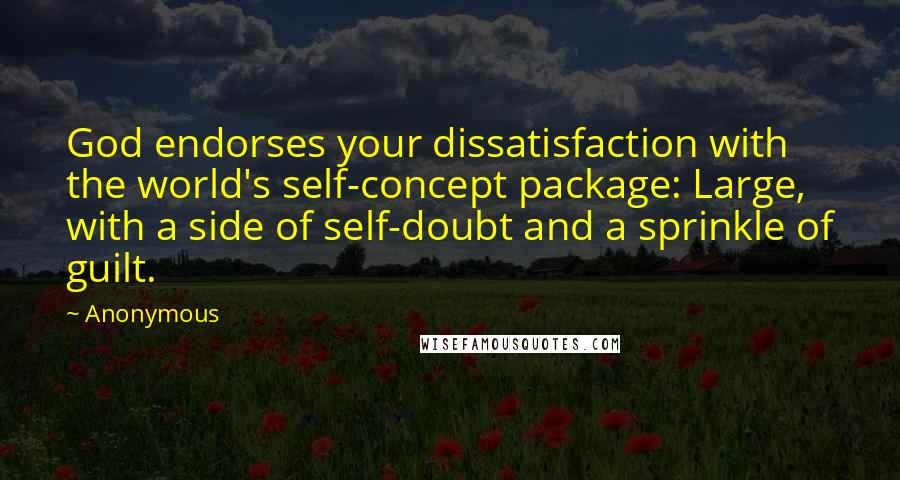 Anonymous Quotes: God endorses your dissatisfaction with the world's self-concept package: Large, with a side of self-doubt and a sprinkle of guilt.