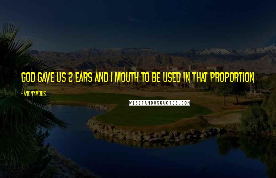 Anonymous Quotes: God gave us 2 ears and 1 mouth to be used in that proportion