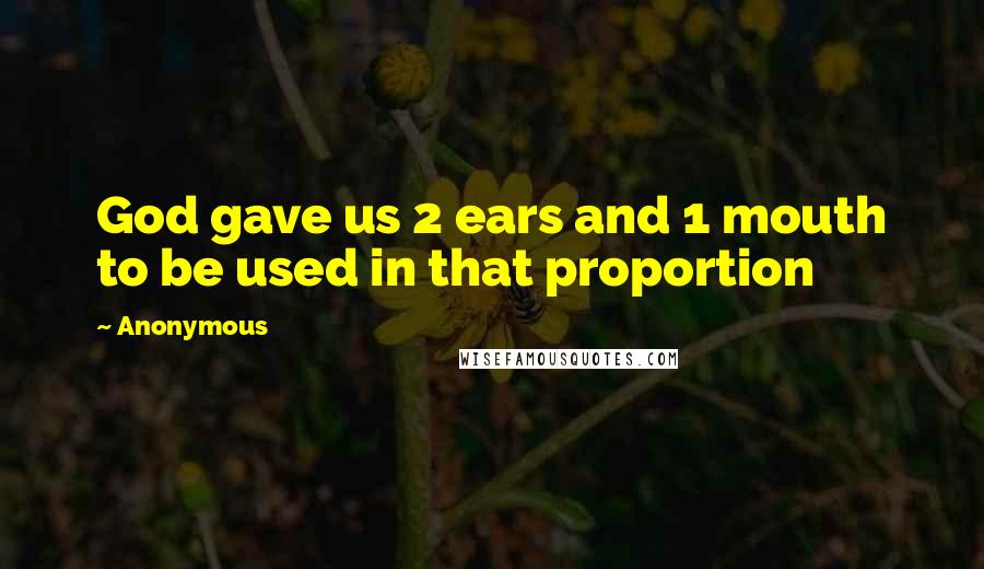 Anonymous Quotes: God gave us 2 ears and 1 mouth to be used in that proportion