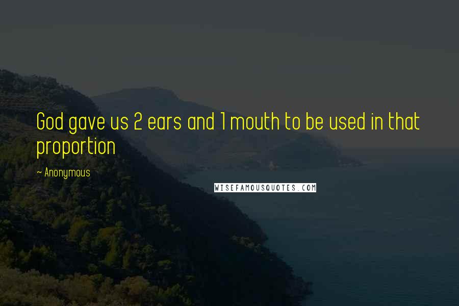 Anonymous Quotes: God gave us 2 ears and 1 mouth to be used in that proportion