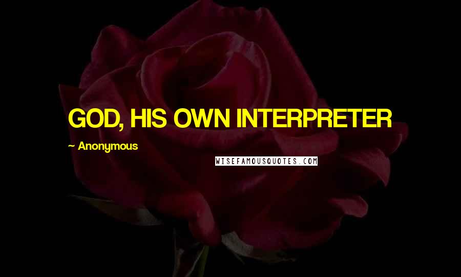 Anonymous Quotes: GOD, HIS OWN INTERPRETER