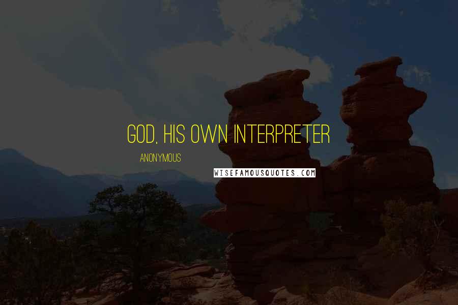 Anonymous Quotes: GOD, HIS OWN INTERPRETER
