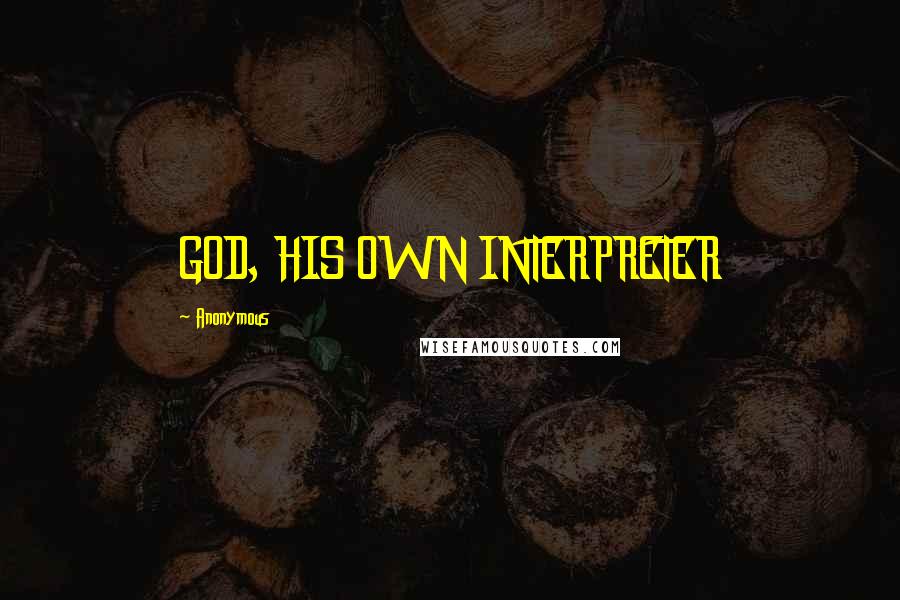 Anonymous Quotes: GOD, HIS OWN INTERPRETER