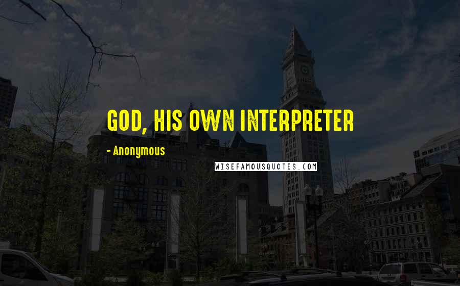 Anonymous Quotes: GOD, HIS OWN INTERPRETER