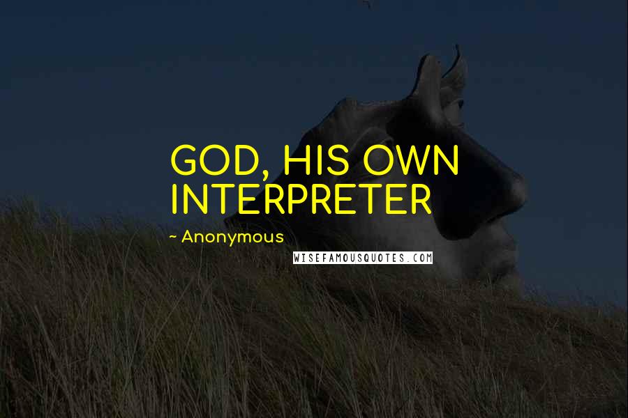 Anonymous Quotes: GOD, HIS OWN INTERPRETER