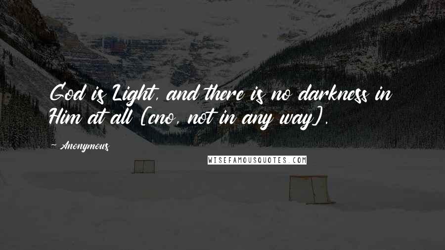 Anonymous Quotes: God is Light, and there is no darkness in Him at all [cno, not in any way].